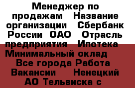 Менеджер по продажам › Название организации ­ Сбербанк России, ОАО › Отрасль предприятия ­ Ипотека › Минимальный оклад ­ 1 - Все города Работа » Вакансии   . Ненецкий АО,Тельвиска с.